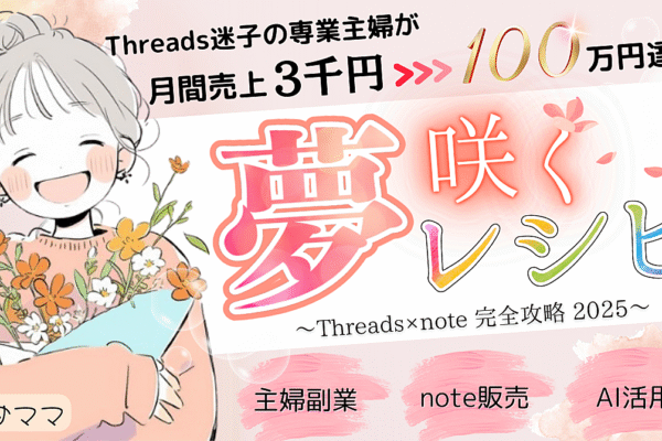2025年最新版!Threads×note完全攻略ロードマップ【夢咲くレシピ】|副業迷子の主婦が月100万円”稼ぐまでの全戦略
